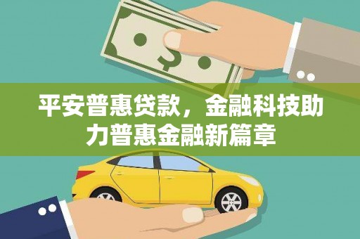 嘉禾平安普惠贷款，金融科技助力普惠金融新篇章