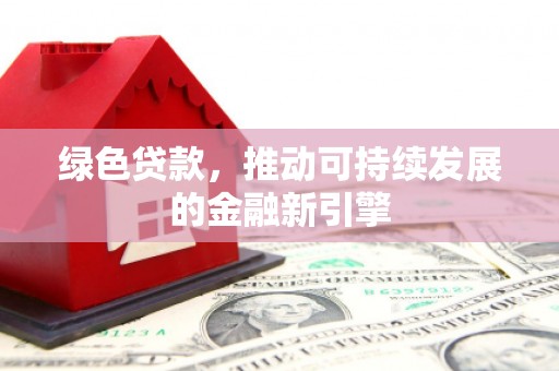 嘉禾绿色贷款，推动可持续发展的金融新引擎