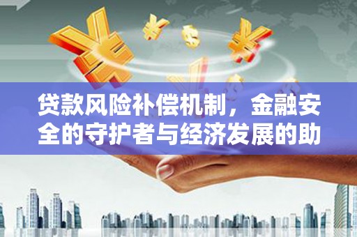 嘉禾贷款风险补偿机制,金融安全的守护者与经济发展的助推器 嘉禾贷款风险补偿机制,金融安全的守护者与经济发展的助推器