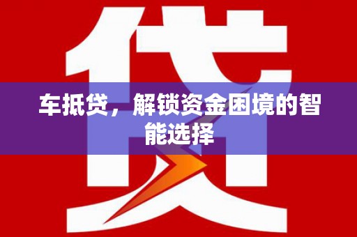 嘉禾车抵贷，解锁资金困境的智能选择
