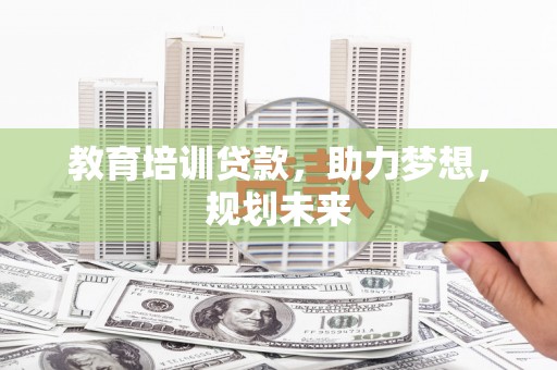 嘉禾教育培训贷款，助力梦想，规划未来