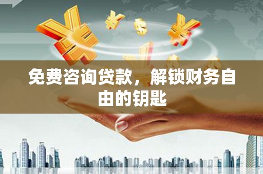 嘉禾免费咨询贷款，解锁财务自由的钥匙