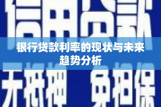 嘉禾银行贷款利率的现状与未来趋势分析