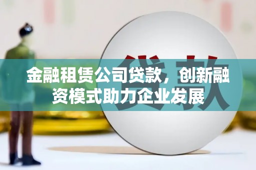 嘉禾金融租赁公司贷款，创新融资模式助力企业发展