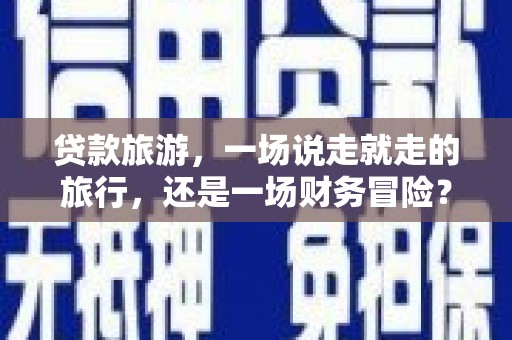 嘉禾贷款旅游，一场说走就走的旅行，还是一场财务冒险？