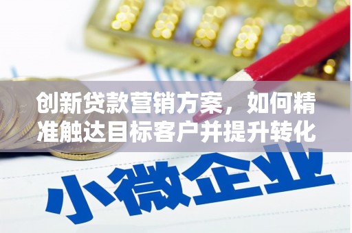 嘉禾创新贷款营销方案，如何精准触达目标客户并提升转化率