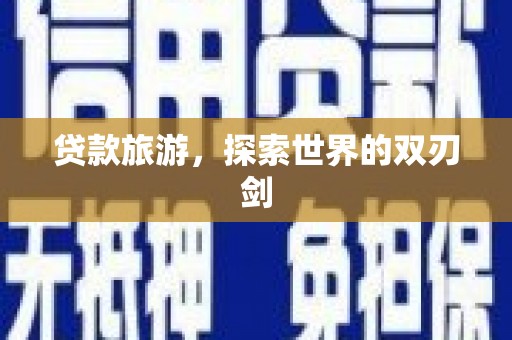 嘉禾贷款旅游，探索世界的双刃剑