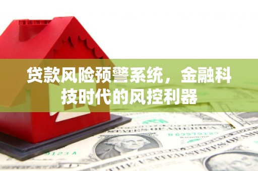 嘉禾贷款风险预警系统，金融科技时代的风控利器