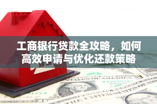 嘉禾工商银行贷款全攻略，如何高效申请与优化还款策略