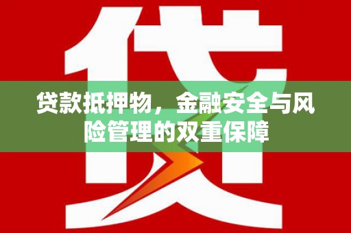 嘉禾贷款抵押物，金融安全与风险管理的双重保障