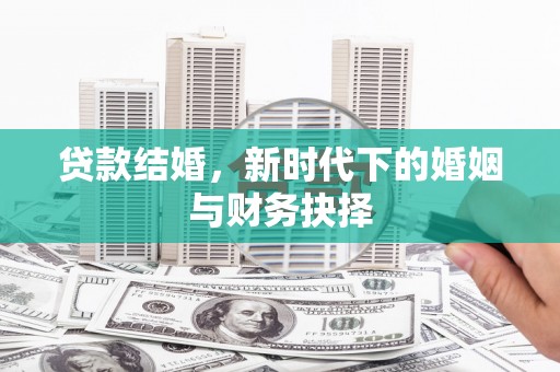 嘉禾贷款结婚，新时代下的婚姻与财务抉择