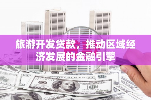 嘉禾旅游开发贷款，推动区域经济发展的金融引擎