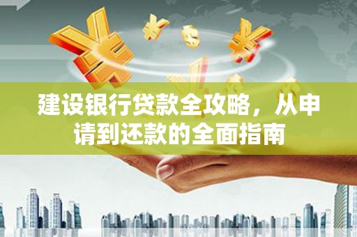 嘉禾建设银行贷款全攻略，从申请到还款的全面指南