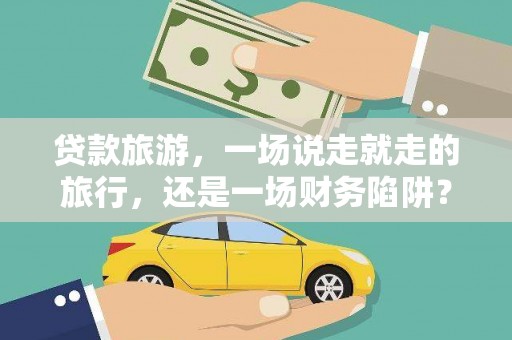 嘉禾贷款旅游，一场说走就走的旅行，还是一场财务陷阱？