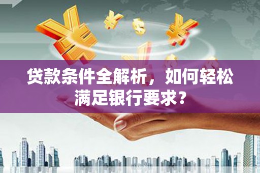 嘉禾贷款条件全解析，如何轻松满足银行要求？