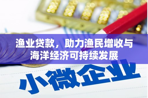 嘉禾渔业贷款，助力渔民增收与海洋经济可持续发展