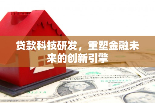 嘉禾贷款科技研发，重塑金融未来的创新引擎