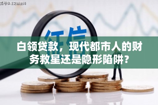 嘉禾白领贷款，现代都市人的财务救星还是隐形陷阱？