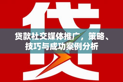 嘉禾贷款社交媒体推广，策略、技巧与成功案例分析