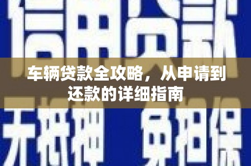 嘉禾车辆贷款全攻略,从申请到还款的详细指南 嘉禾车辆贷款全攻略,从申请到还款的详细指南