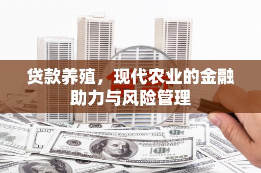 嘉禾贷款养殖，现代农业的金融助力与风险管理