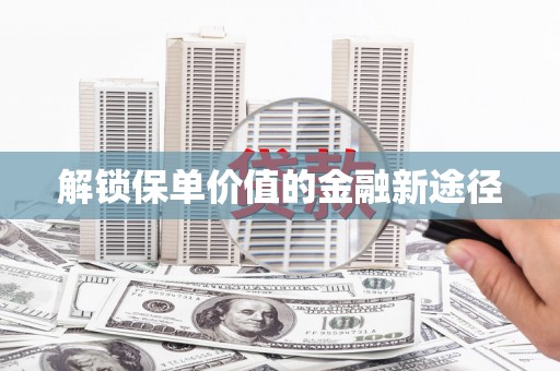 嘉禾解锁保单价值的金融新途径