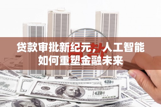 嘉禾贷款审批新纪元，人工智能如何重塑金融未来
