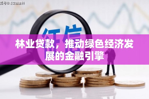 嘉禾林业贷款，推动绿色经济发展的金融引擎