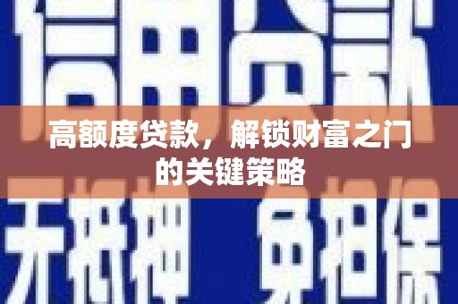 嘉禾高额度贷款，解锁财富之门的关键策略