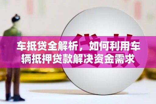 嘉禾车抵贷全解析，如何利用车辆抵押贷款解决资金需求