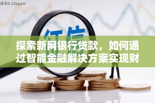 嘉禾探索新网银行贷款，如何通过智能金融解决方案实现财富增长