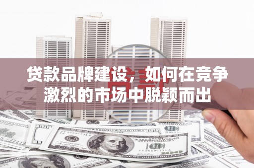 嘉禾贷款品牌建设，如何在竞争激烈的市场中脱颖而出