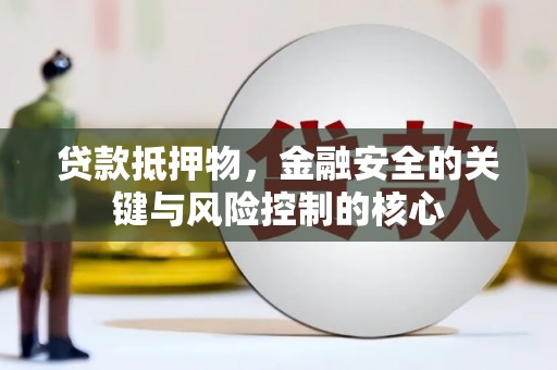 嘉禾贷款抵押物，金融安全的关键与风险控制的核心