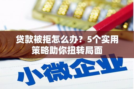 嘉禾贷款被拒怎么办？5个实用策略助你扭转局面