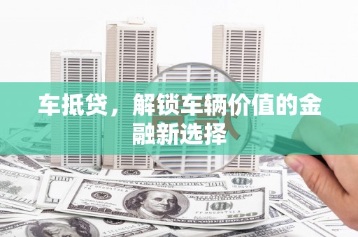 嘉禾车抵贷，解锁车辆价值的金融新选择