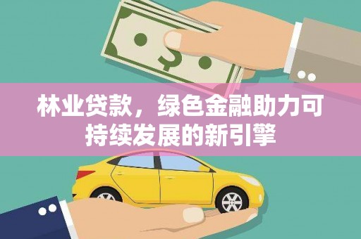 嘉禾林业贷款，绿色金融助力可持续发展的新引擎