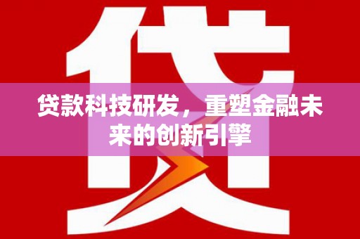 嘉禾贷款科技研发，重塑金融未来的创新引擎