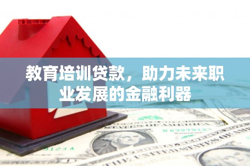 嘉禾教育培训贷款，助力未来职业发展的金融利器