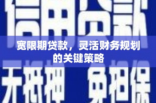 嘉禾宽限期贷款，灵活财务规划的关键策略
