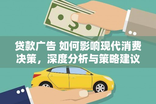 嘉禾贷款广告 如何影响现代消费决策，深度分析与策略建议