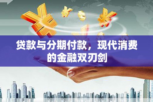 嘉禾贷款与分期付款，现代消费的金融双刃剑