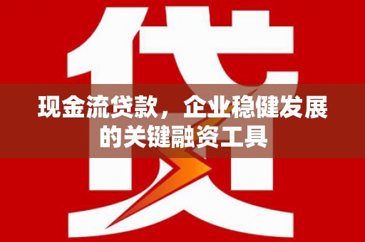 嘉禾现金流贷款，企业稳健发展的关键融资工具