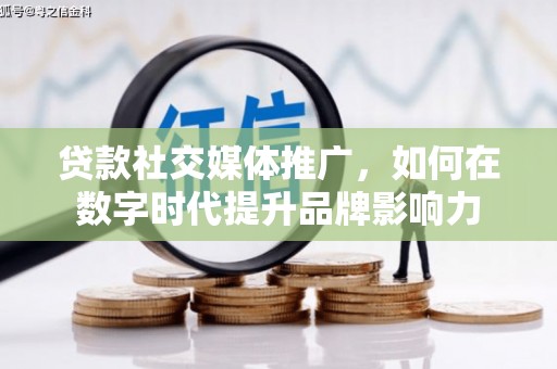 嘉禾贷款社交媒体推广，如何在数字时代提升品牌影响力
