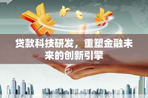 嘉禾贷款科技研发，重塑金融未来的创新引擎