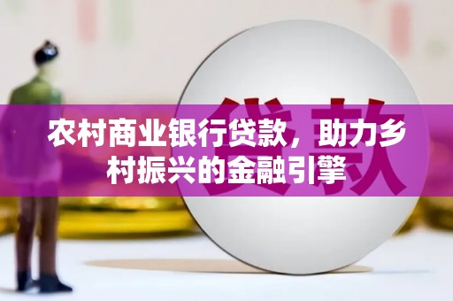 嘉禾农村商业银行贷款，助力乡村振兴的金融引擎