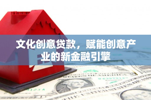 嘉禾文化创意贷款，赋能创意产业的新金融引擎