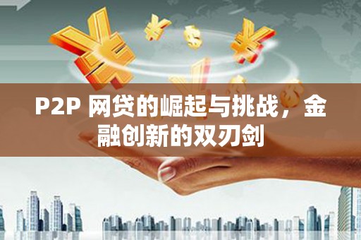 嘉禾P2P 网贷的崛起与挑战，金融创新的双刃剑