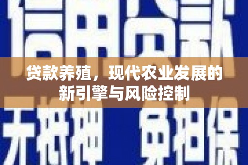嘉禾贷款养殖，现代农业发展的新引擎与风险控制