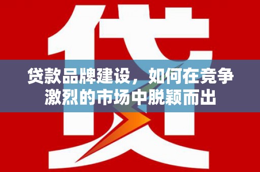 嘉禾贷款品牌建设，如何在竞争激烈的市场中脱颖而出