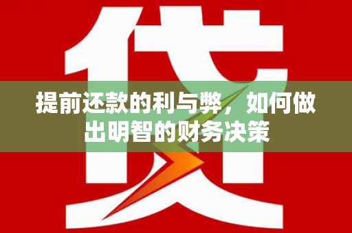 嘉禾提前还款的利与弊，如何做出明智的财务决策